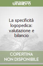 La specificità logopedica: valutazione e bilancio libro