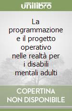 La programmazione e il progetto operativo nelle realtà per i disabili mentali adulti libro