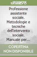 Professione assistente sociale. Metodologie e tecniche dell'intervento sociale. Manuale per operatori e studenti