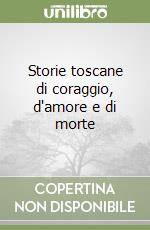 Storie toscane di coraggio, d'amore e di morte libro