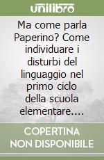 Ma come parla Paperino? Come individuare i disturbi del linguaggio nel primo ciclo della scuola elementare. Con CD-ROM libro