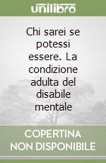 Chi sarei se potessi essere. La condizione adulta del disabile mentale libro