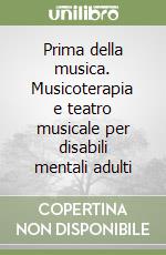 Prima della musica. Musicoterapia e teatro musicale per disabili mentali adulti libro