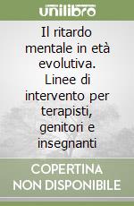 Il ritardo mentale in età evolutiva. Linee di intervento per terapisti, genitori e insegnanti libro