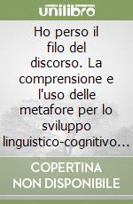 Ho perso il filo del discorso. La comprensione e l'uso delle metafore per lo sviluppo linguistico-cognitivo dei bambini libro