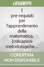 I pre-requisiti per l'apprendimento della matematica. Indicazioni metodologiche e proposte didattiche libro