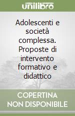 Adolescenti e società complessa. Proposte di intervento formativo e didattico libro