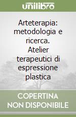 Arteterapia: metodologia e ricerca. Atelier terapeutici di espressione plastica