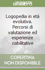 Logopedia in età evolutiva. Percorsi di valutazione ed esperienze riabilitative