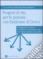 Progetti di vita per le persone con sindrome di Down. L'integrazione scolastica e lavorativa, l'autonomia sociale, la condizione adulta, la sessualità