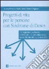 Progetti di vita per le persone con sindrome di Down. L'integrazione scolastica e lavorativa, l'autonomia sociale, la condizione adulta, la sessualità libro