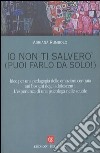 Io non ti salverò (puoi farlo da solo!). Idee per una pedagogia delle emozioni centrata sui bisogni degli adolescenti. L'esperienza di una psicologa nelle scuole libro