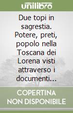 Due topi in sagrestia. Potere, preti, popolo nella Toscana dei Lorena visti attraverso i documenti dell'archivio della parrocchia di Agnano Pisano