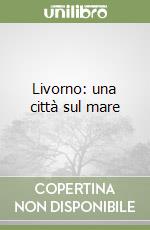 Livorno: una città sul mare libro