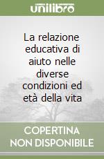 La relazione educativa di aiuto nelle diverse condizioni ed età della vita libro