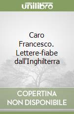 Caro Francesco. Lettere-fiabe dall'Inghilterra