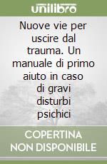 Nuove vie per uscire dal trauma. Un manuale di primo aiuto in caso di gravi disturbi psichici libro