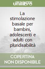 La stimolazione basale per bambini, adolescenti e adulti con pluridisabilità