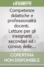 Competenze didattiche e professionalità docenti. Letture per gli insegnanti secondari ed i corsisti delle SSIS libro