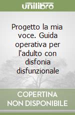 Progetto la mia voce. Guida operativa per l'adulto con disfonia disfunzionale libro