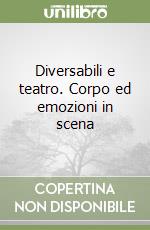 Diversabili e teatro. Corpo ed emozioni in scena libro