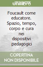 Foucault come educatore. Spazio, tempo, corpo e cura nei dispositivi pedagogici libro