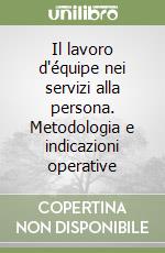 Il lavoro d'équipe nei servizi alla persona. Metodologia e indicazioni operative libro