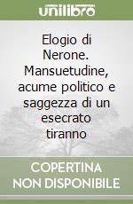 Elogio di Nerone. Mansuetudine, acume politico e saggezza di un esecrato tiranno libro