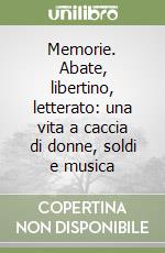 Memorie. Abate, libertino, letterato: una vita a caccia di donne, soldi e musica libro