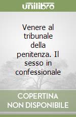 Venere al tribunale della penitenza. Il sesso in confessionale libro