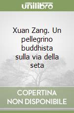 Xuan Zang. Un pellegrino buddhista sulla via della seta libro