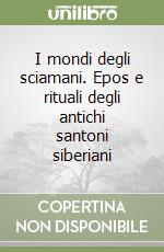 I mondi degli sciamani. Epos e rituali degli antichi santoni siberiani libro