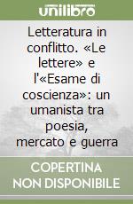 Letteratura in conflitto. «Le lettere» e l'«Esame di coscienza»: un umanista tra poesia, mercato e guerra libro