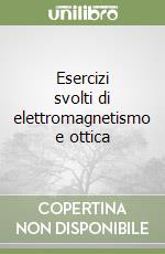 Esercizi svolti di elettromagnetismo e ottica