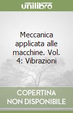 Meccanica applicata alle macchine. Vol. 4: Vibrazioni