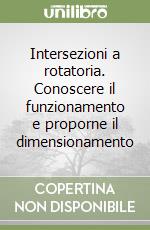 Intersezioni a rotatoria. Conoscere il funzionamento e proporne il dimensionamento libro