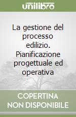 La gestione del processo edilizio. Pianificazione progettuale ed operativa