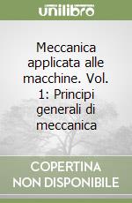 Meccanica applicata alle macchine. Vol. 1: Principi generali di meccanica