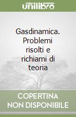 Gasdinamica. Problemi risolti e richiami di teoria