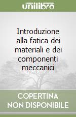 Introduzione alla fatica dei materiali e dei componenti meccanici libro