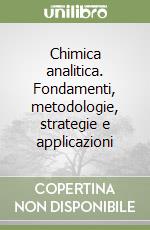 Chimica analitica. Fondamenti, metodologie, strategie e applicazioni libro