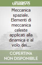 Meccanica spaziale. Elementi di meccanica celeste applicati alla dinamica e al volo dei satelliti artificiali e dei veicoli spaziali