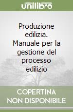 Produzione edilizia. Manuale per la gestione del processo edilizio