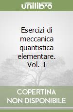 Esercizi di meccanica quantistica elementare. Vol. 1
