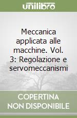 Meccanica applicata alle macchine. Vol. 3: Regolazione e servomeccanismi