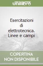 Esercitazioni di elettrotecnica. Linee e campi libro