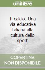 Il calcio. Una via educativa italiana alla cultura dello sport libro