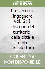 Il disegno e l'ingegnere. Vol. 2: Il disegno del territorio, della città e della architettura