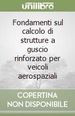 Fondamenti sul calcolo di strutture a guscio rinforzato per veicoli aerospaziali libro