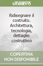 Ridisegnare il costruito. Architettura, tecnologia, dettaglio costruttivo